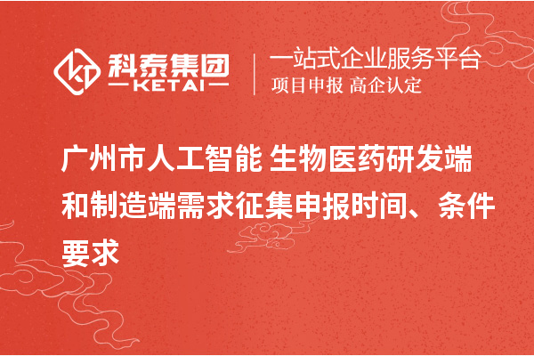 廣州市人工智能+生物醫(yī)藥研發(fā)端和制造端需求征集申報時間、條件要求