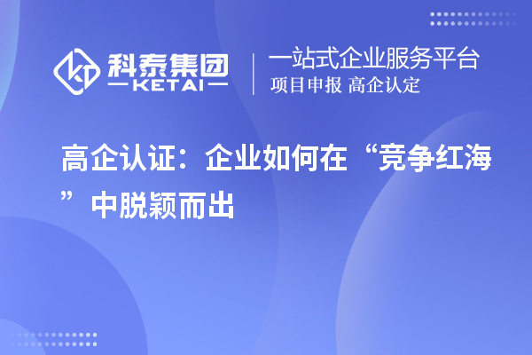 高企認證：企業(yè)如何在“競爭紅?！敝忻摲f而出