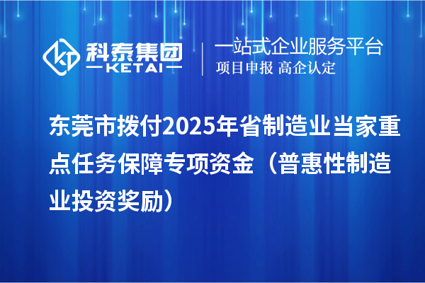 東莞市撥付2025年省制造業(yè)當(dāng)家重點(diǎn)任務(wù)保障專項(xiàng)資金（普惠性制造業(yè)投資獎勵(lì)）
