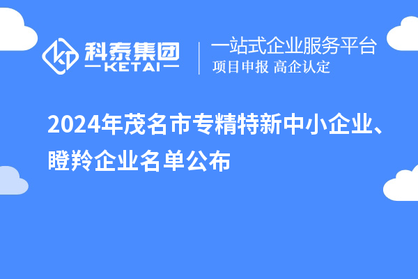 2024年茂名市專精特新中小企業(yè)、瞪羚企業(yè)名單公布