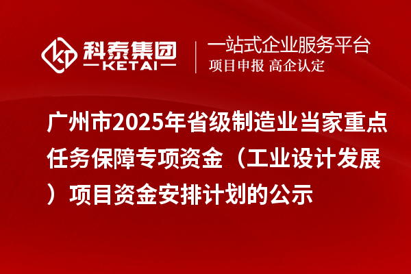 廣州市2025年省級制造業(yè)當(dāng)家重點任務(wù)保障專項資金（工業(yè)設(shè)計發(fā)展）項目資金安排計劃的公示