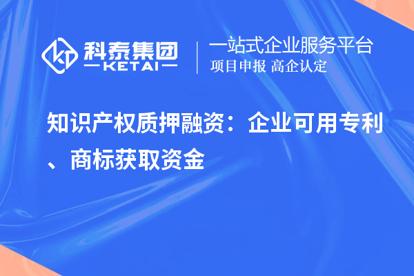 知識(shí)產(chǎn)權(quán)質(zhì)押融資：企業(yè)可用專利、商標(biāo)獲取資金