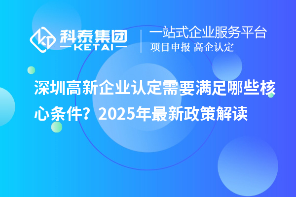 深圳高新企業(yè)認定需要滿足哪些核心條件？2025年最新政策解讀