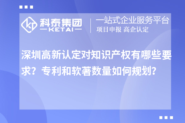 深圳高新認定對知識產權有哪些要求？專利和軟著數(shù)量如何規(guī)劃？