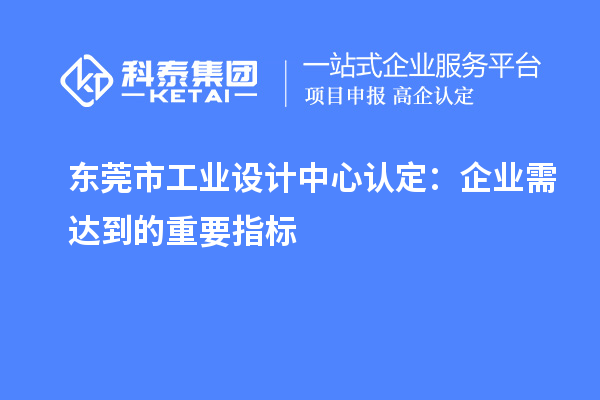 東莞市工業(yè)設(shè)計中心認定：企業(yè)需達到的重要指標