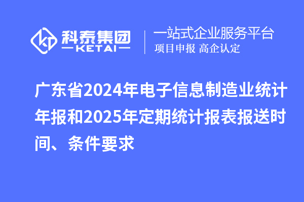 廣東省2024年電子信息制造業(yè)統(tǒng)計(jì)年報(bào)和2025年定期統(tǒng)計(jì)報(bào)表報(bào)送時(shí)間、條件要求
