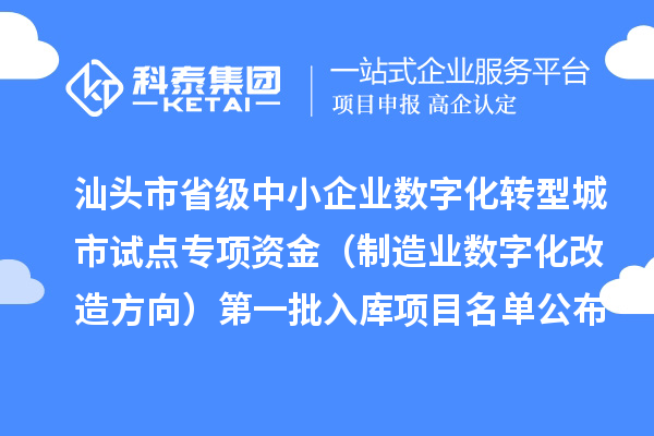 汕頭市省級(jí)中小企業(yè)數(shù)字化轉(zhuǎn)型城市試點(diǎn)專項(xiàng)資金（制造業(yè)數(shù)字化改造方向）第一批入庫(kù)項(xiàng)目名單公布