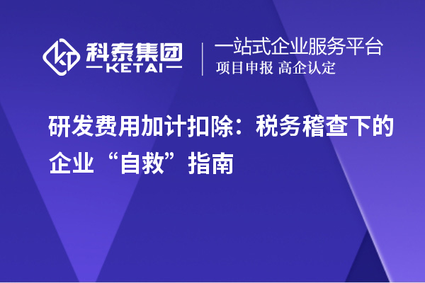研發(fā)費(fèi)用加計(jì)扣除：稅務(wù)稽查下的企業(yè)“自救”指南