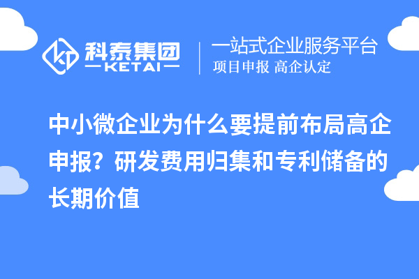 中小微企業(yè)為什么要提前布局高企申報(bào)？研發(fā)費(fèi)用歸集和專利儲(chǔ)備的長期價(jià)值