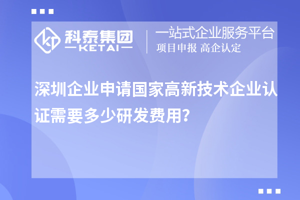 深圳企業(yè)申請國家高新技術(shù)企業(yè)認證需要多少研發(fā)費用？
