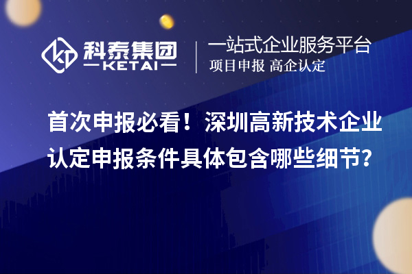 首次申報必看！深圳高新技術(shù)企業(yè)認定申報條件具體包含哪些細節(jié)？