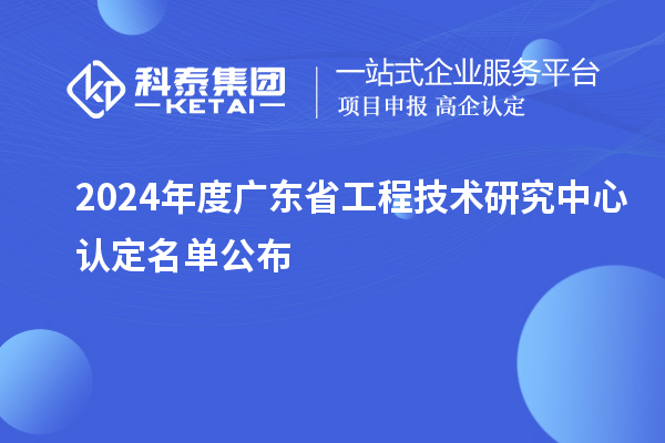 【554家】2024年度廣東<a href=http://www.qiyeqqexmail.cn/fuwu/gongchengzhongxin.html target=_blank class=infotextkey>省工程技術(shù)研究中心認定</a>名單公布