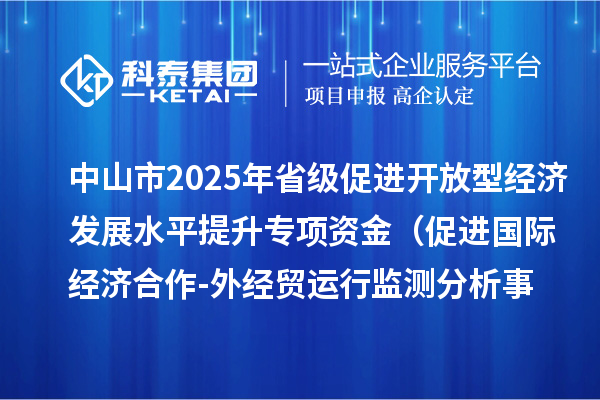 中山市2025年省級(jí)促進(jìn)開(kāi)放型經(jīng)濟(jì)發(fā)展水平提升專(zhuān)項(xiàng)資金 （促進(jìn)國(guó)際經(jīng)濟(jì)合作-外經(jīng)貿(mào)運(yùn)行監(jiān)測(cè)分析事項(xiàng)）項(xiàng)目資金分配計(jì)劃的公示
