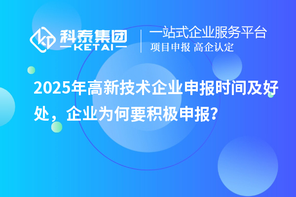 2025年高新技術企業(yè)申報時間及好處，企業(yè)為何要積極申報？