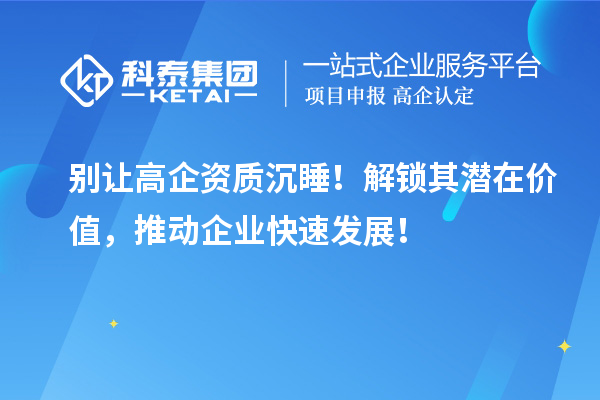 別讓高企資質(zhì)沉睡！解鎖其潛在價值，推動企業(yè)快速發(fā)展！