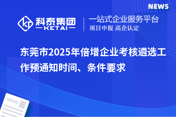 東莞市2025年倍增企業(yè)考核遴選工作預(yù)通知時間、條件要求