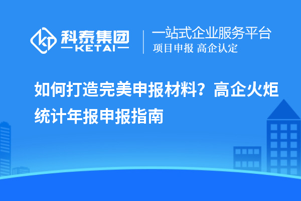 如何打造完美申報材料？高企火炬統(tǒng)計年報申報指南