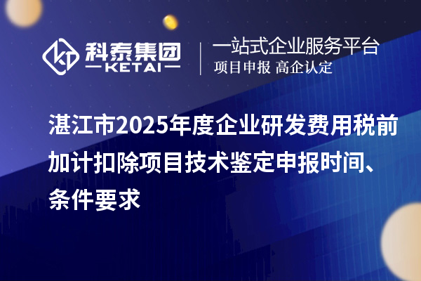 湛江市2025年度企業(yè)研發(fā)費(fèi)用稅前加計(jì)扣除項(xiàng)目技術(shù)鑒定申報(bào)時(shí)間、條件要求