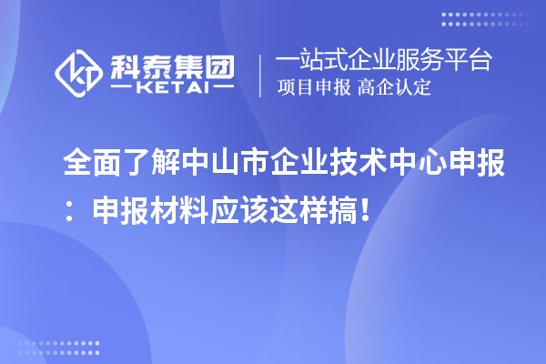 全面了解中山市企業(yè)技術(shù)中心申報：申報材料應(yīng)該這樣搞！