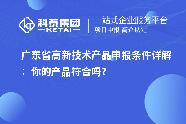 廣東省高新技術(shù)產(chǎn)品申報(bào)條件詳解：你的產(chǎn)品符合嗎？