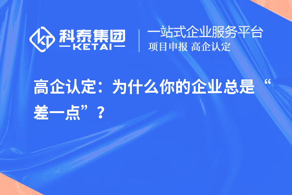 高企認(rèn)定：為什么你的企業(yè)總是“差一點(diǎn)”？
