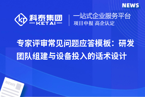 專家評審常見問題應(yīng)答模板：研發(fā)團(tuán)隊組建與設(shè)備投入的話術(shù)設(shè)計
