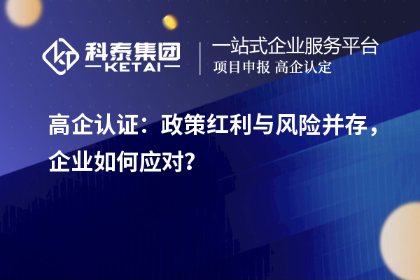高企認(rèn)證：政策紅利與風(fēng)險(xiǎn)并存，企業(yè)如何應(yīng)對(duì)？