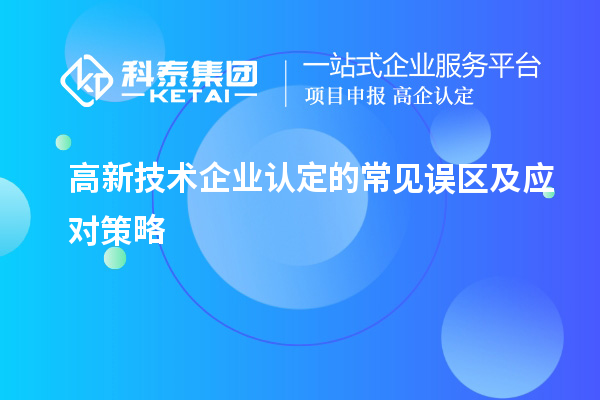 高新技術(shù)企業(yè)認(rèn)定的常見誤區(qū)及應(yīng)對(duì)策略