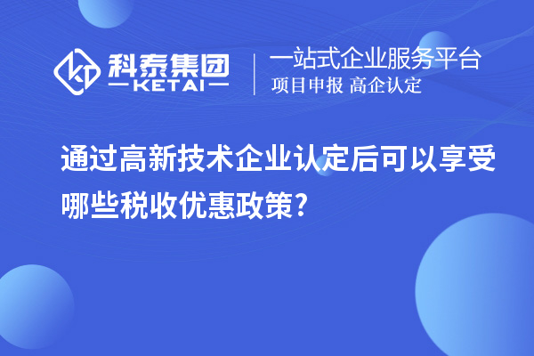 通過高新技術(shù)企業(yè)認(rèn)定后可以享受哪些稅收優(yōu)惠政策?