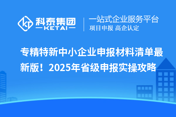 專精特新中小企業(yè)申報(bào)材料清單最新版！2025年省級(jí)申報(bào)實(shí)操攻略