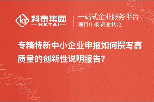 專精特新中小企業(yè)申報如何撰寫高質(zhì)量的創(chuàng)新性說明報告？