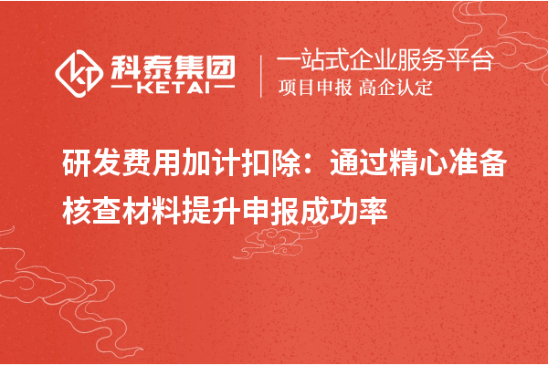 研發(fā)費(fèi)用加計(jì)扣除：通過精心準(zhǔn)備核查材料提升申報(bào)成功率