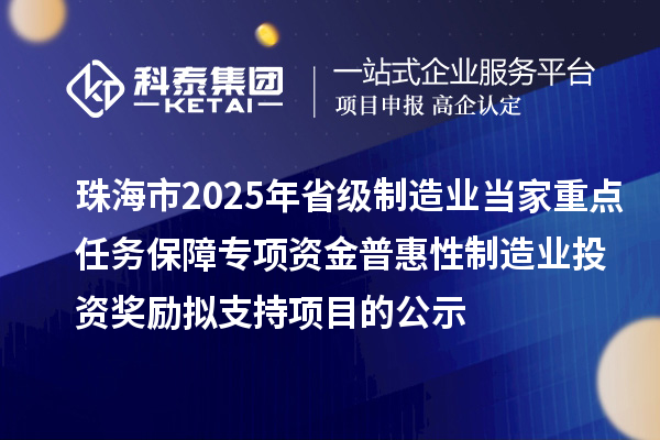 珠海市2025年省級制造業(yè)當家重點任務保障專項資金普惠性制造業(yè)投資獎勵擬支持項目的公示