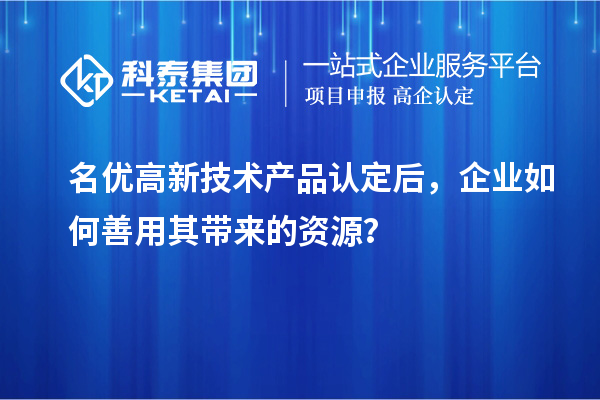 名優(yōu)高新技術產(chǎn)品認定后，企業(yè)如何善用其帶來的資源？