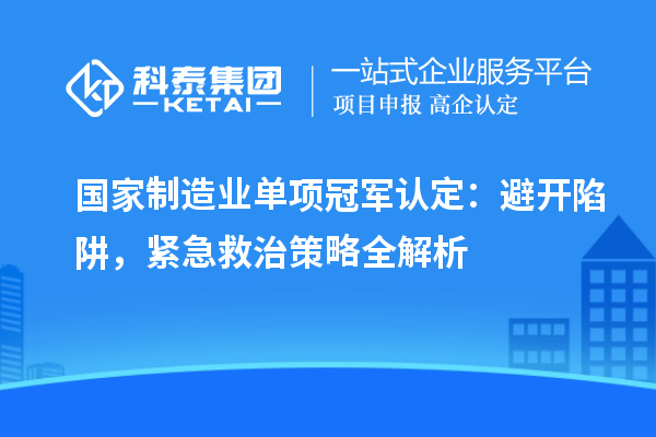 國家制造業(yè)單項(xiàng)冠軍認(rèn)定：避開陷阱，緊急救治策略全解析