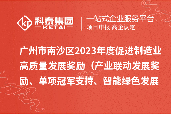 廣州市南沙區(qū)2023年度促進制造業(yè)高質量發(fā)展獎勵（產(chǎn)業(yè)聯(lián)動發(fā)展獎勵、單項冠軍支持、智能綠色發(fā)展獎勵）擬兌現(xiàn)名單的公示