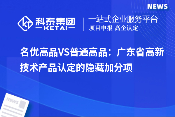 名優(yōu)高品VS普通高品：廣東省高新技術產(chǎn)品認定的隱藏加分項