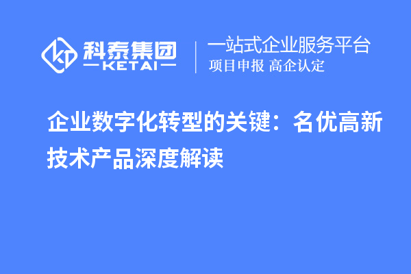 企業(yè)數(shù)字化轉型的關鍵：名優(yōu)高新技術產(chǎn)品深度解讀
