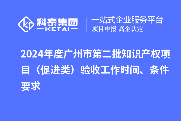 2024年度廣州市第二批知識產(chǎn)權(quán)項目（促進類）驗收工作時間、條件要求
