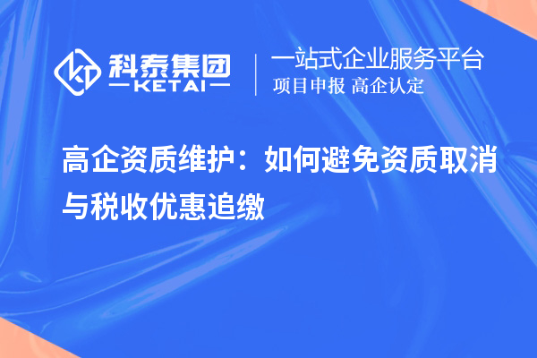 高企資質(zhì)維護(hù)：如何避免資質(zhì)取消與稅收優(yōu)惠追繳