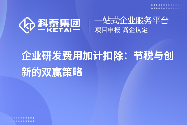 企業(yè)研發(fā)費(fèi)用加計(jì)扣除：節(jié)稅與創(chuàng)新的雙贏策略