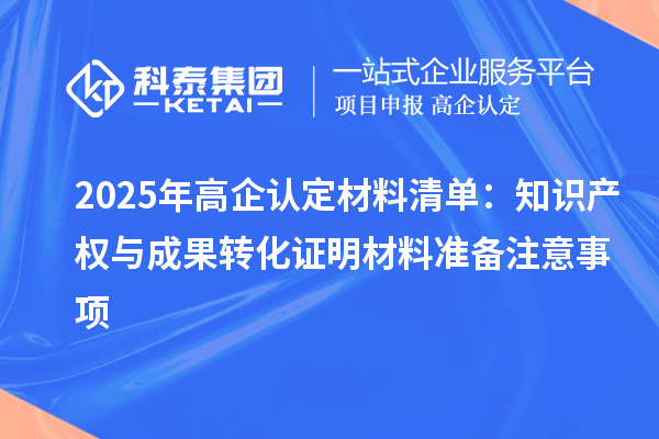 2025年高企認(rèn)定材料清單：知識產(chǎn)權(quán)與成果轉(zhuǎn)化證明材料準(zhǔn)備注意事項