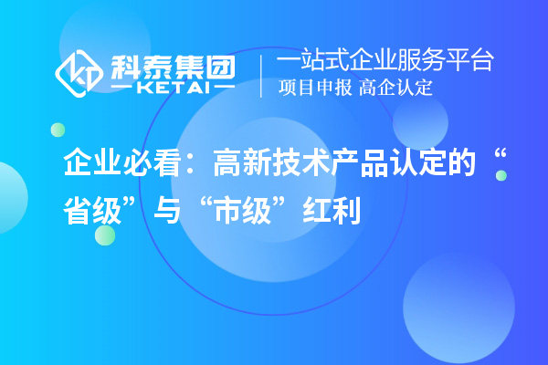 企業(yè)必看：高新技術產(chǎn)品認定的“省級”與“市級”紅利