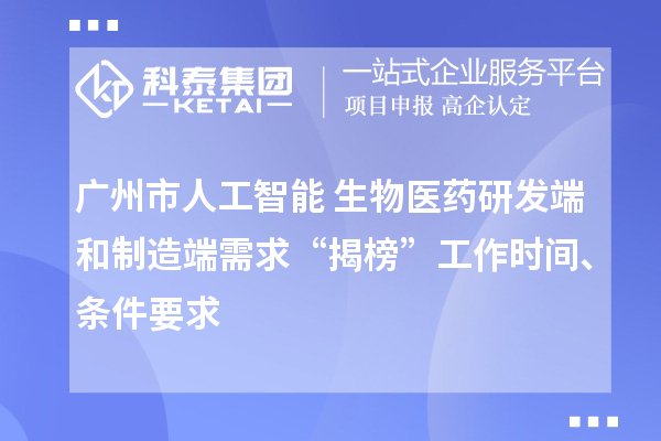 廣州市人工智能+生物醫(yī)藥研發(fā)端和制造端需求“揭榜”工作時間、條件要求
