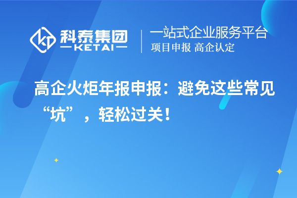 高企火炬年報申報：避免這些常見“坑”，輕松過關(guān)！