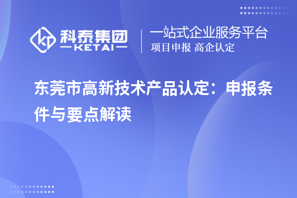 東莞市高新技術(shù)產(chǎn)品認(rèn)定：申報(bào)條件與要點(diǎn)解讀